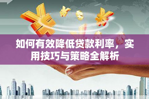 文峰如何有效降低贷款利率，实用技巧与策略全解析