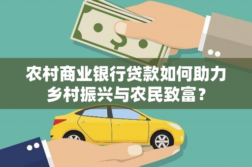 文峰农村商业银行贷款如何助力乡村振兴与农民致富？