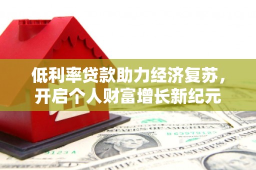 文峰低利率贷款助力经济复苏，开启个人财富增长新纪元