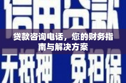 文峰贷款咨询电话，您的财务指南与解决方案