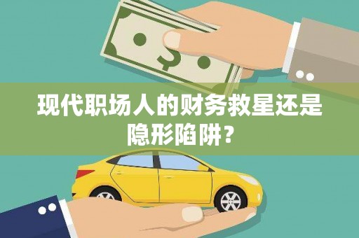 文峰现代职场人的财务救星还是隐形陷阱？