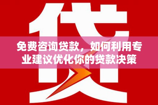 文峰免费咨询贷款，如何利用专业建议优化你的贷款决策