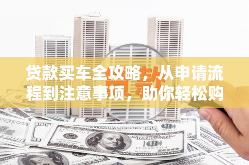 文峰贷款买车全攻略，从申请流程到注意事项，助你轻松购车