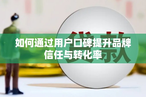 文峰如何通过用户口碑提升品牌信任与转化率