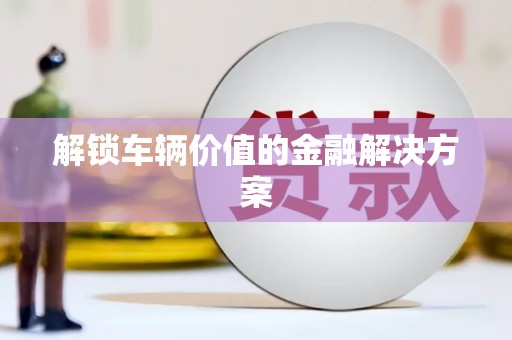 文峰解锁车辆价值的金融解决方案