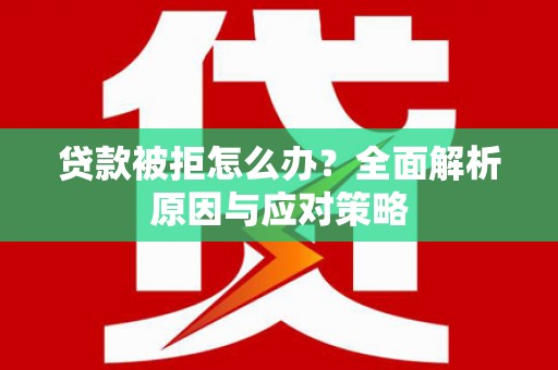 文峰贷款被拒怎么办？全面解析原因与应对策略