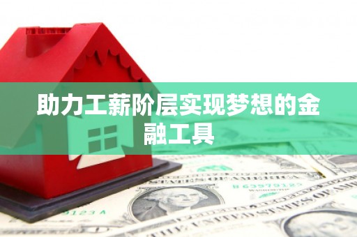 文峰助力工薪阶层实现梦想的金融工具