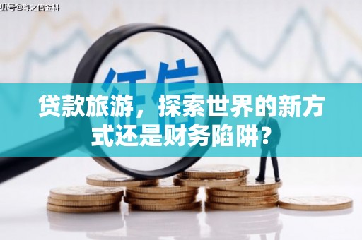 文峰贷款旅游，探索世界的新方式还是财务陷阱？
